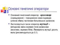 Основні генетичні оператори Основний генетичний оператор - кросовер (схрещува...