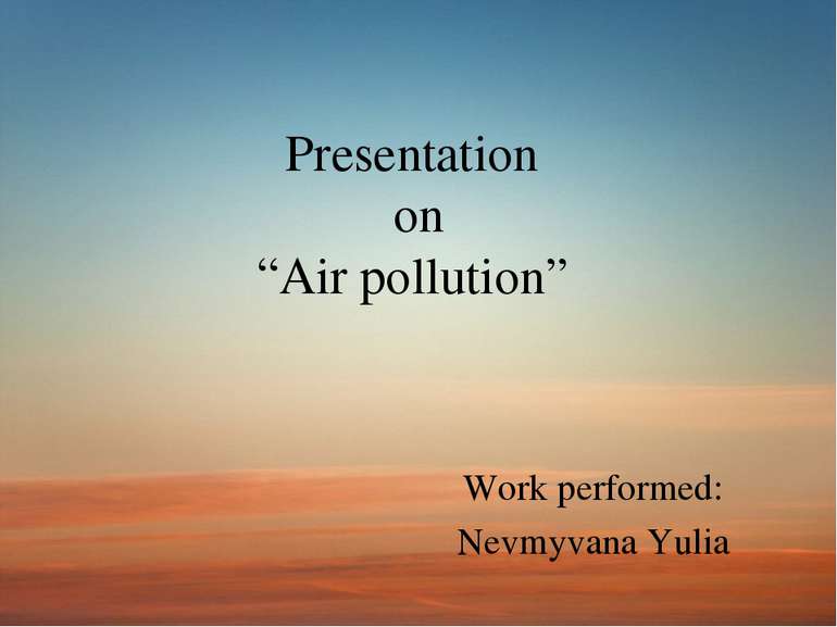 Presentation on “Air pollution” Work performed: Nevmyvana Yulia