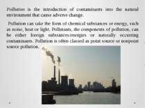 Pollution is the introduction of contaminants into the natural environment th...