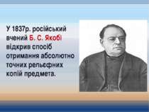 У 1837р. російський вчений Б. С. Якобі відкрив спосіб отримання абсолютно точ...