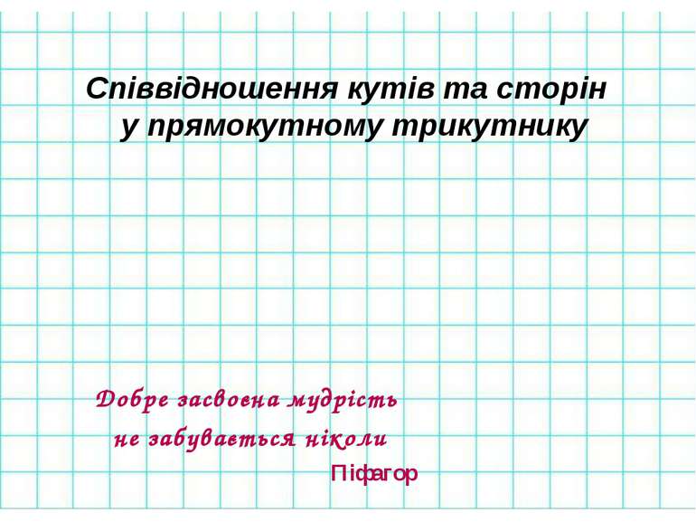 Співвідношення кутів та сторін у прямокутному трикутнику Добре засвоєна мудрі...