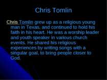 Chris Tomlin Chris Tomlin grew up as a religious young man in Texas, and cont...