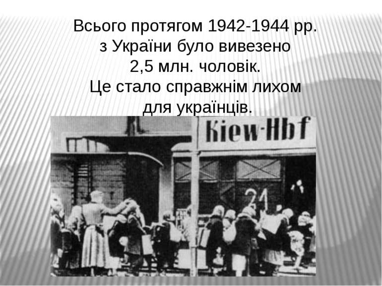 Всього протягом 1942-1944 рр. з України було вивезено 2,5 млн. чоловік. Це ст...