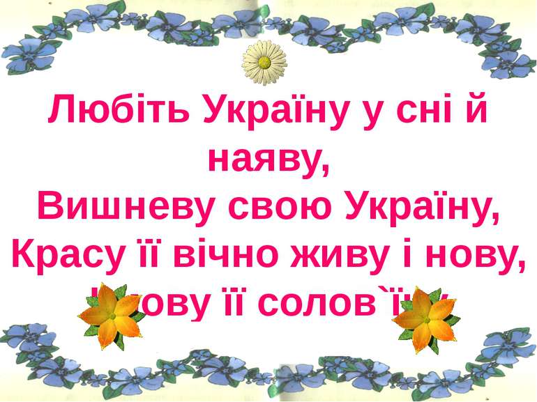 Любіть Україну у сні й наяву, Вишневу свою Україну, Красу її вічно живу і нов...