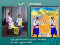 Ми - українці Народ український – щедрий і гостинний, красивий і трудолюбивий.