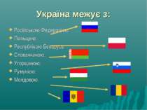 Україна межує з: Російською Федерацією; Польщею; Республікою Бєларусь; Словач...