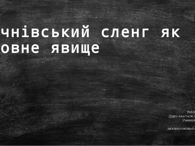 Учнівський сленг як мовне явище Роботу виконала: Дудко Анастасія Геннадіївна,...