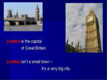 London is the capital of Great Britain London isn’t a small town – it’s a ver...