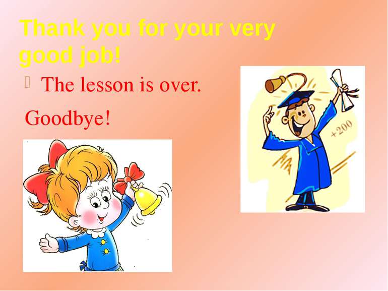 Thank you for your very good job! The lesson is over. Goodbye!