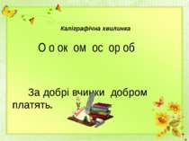 Каліграфічна хвилинка О о ок ом ос ор об За добрі вчинки добром платять.