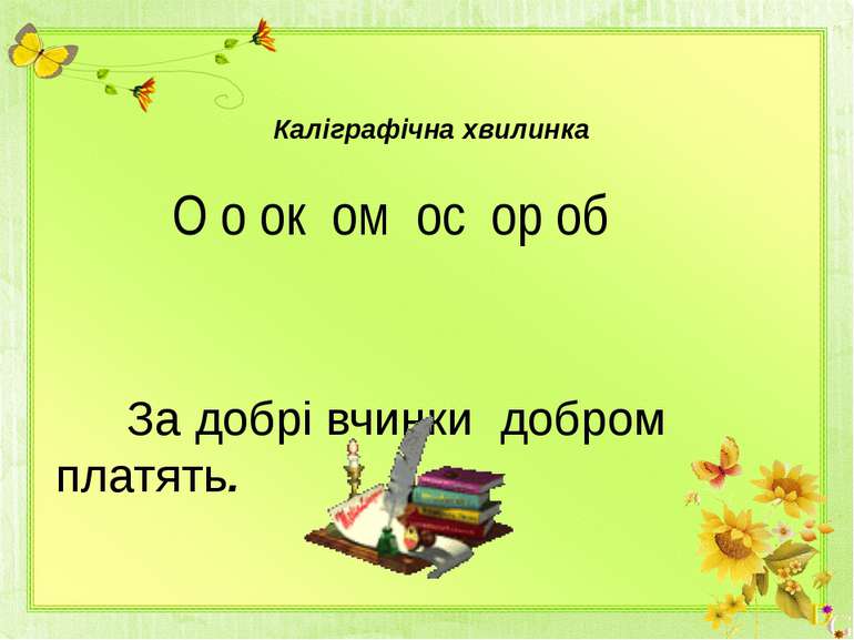 Каліграфічна хвилинка О о ок ом ос ор об За добрі вчинки добром платять.