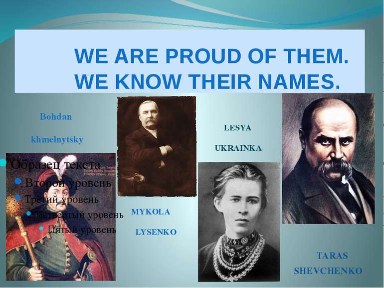 WE ARE PROUD OF THEM. WE KNOW THEIR NAMES. Bohdan khmelnytsky TARAS SHEVCHENK...