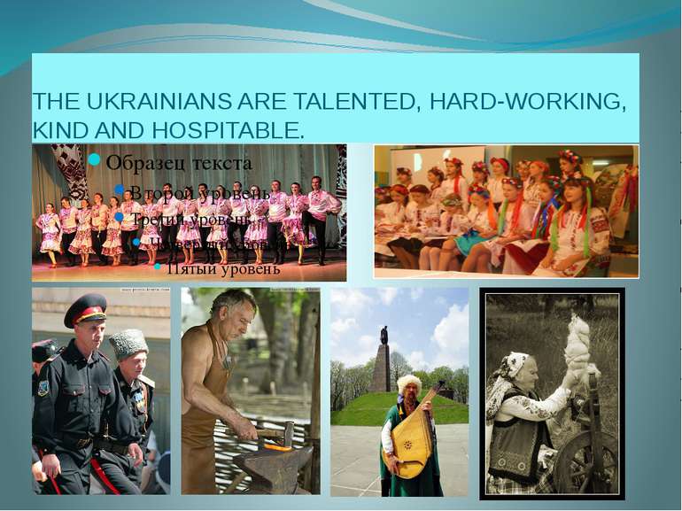 THE UKRAINIANS ARE TALENTED, HARD-WORKING, KIND AND HOSPITABLE.