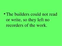 The builders could not read or write, so they left no recorders of the work.