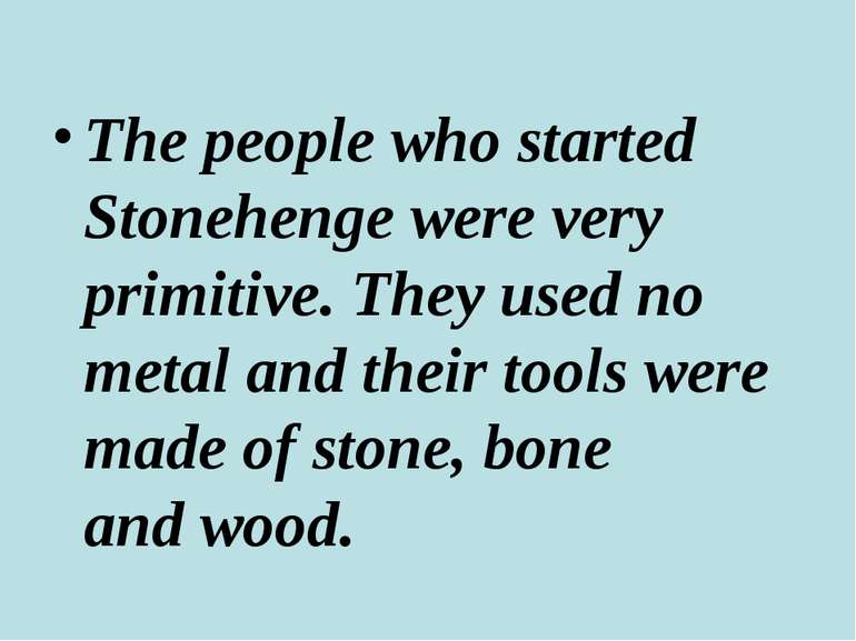 The people who started Stonehenge were very primitive. They used no metal and...