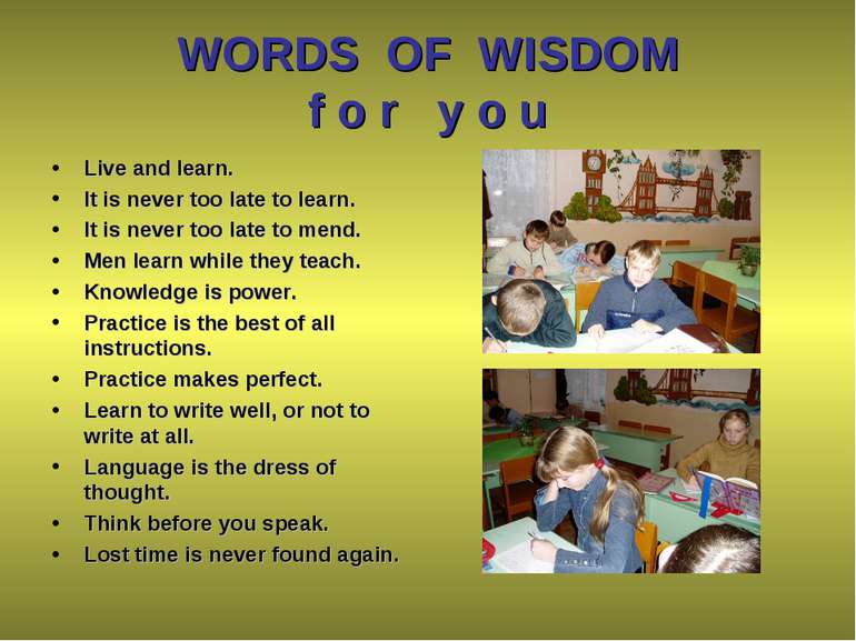 WORDS OF WISDOM f o r y o u Live and learn. It is never too late to learn. It...