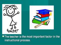 The teacher is the most important factor in the instructional process.