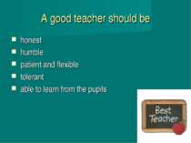 A good teacher should be honest humble patient and flexible tolerant able to ...