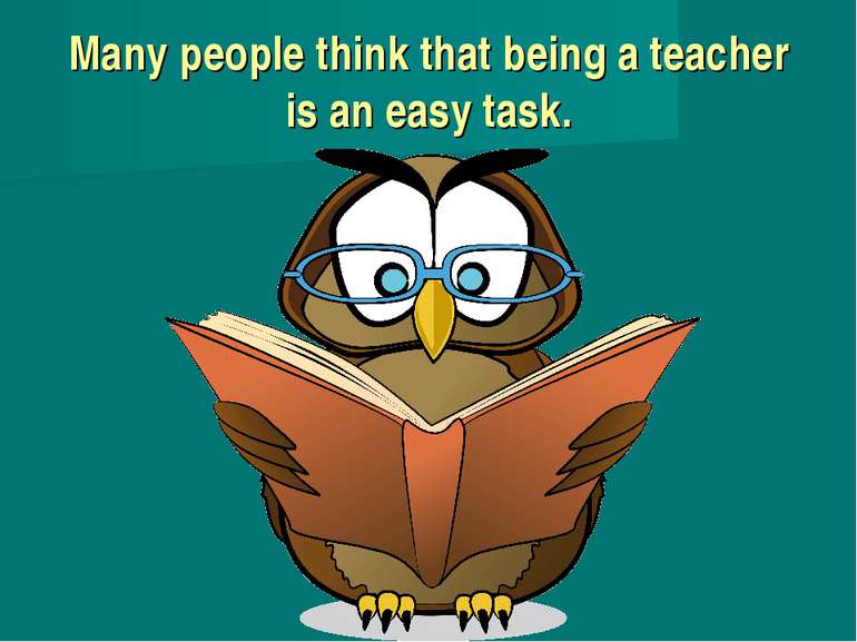 Many people think that being a teacher is an easy task.