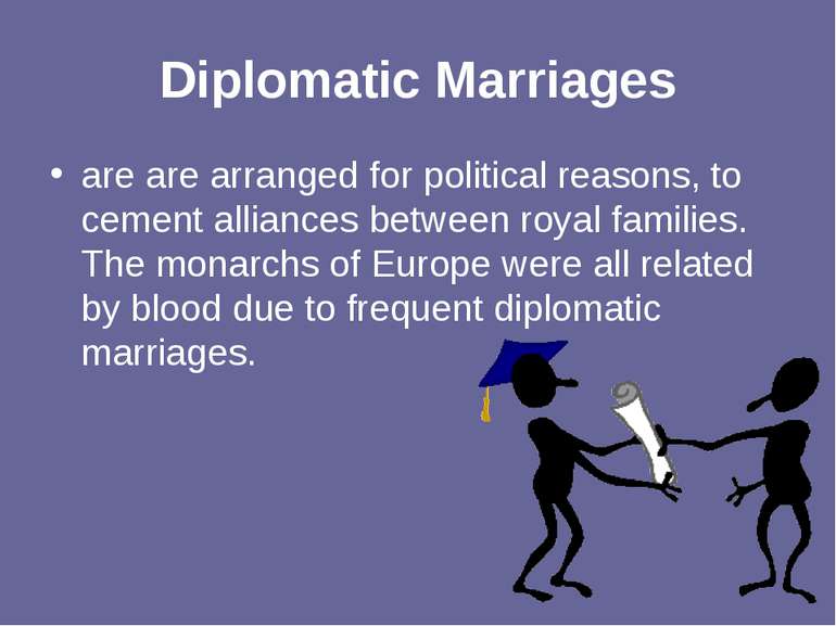 Diplomatic Marriages are are arranged for political reasons, to cement allian...