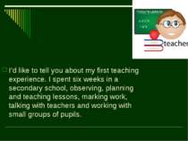 I’d like to tell you about my first teaching experience. I spent six weeks in...