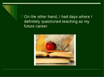 On the other hand, I had days where I definitely questioned teaching as my fu...