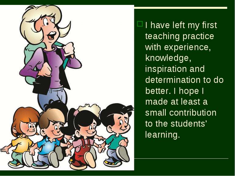 I have left my first teaching practice with experience, knowledge, inspiratio...