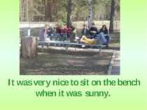 It was very nice to sit on the bench when it was sunny.