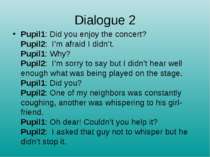 Dialogue 2 Pupil1: Did you enjoy the concert? Pupil2:  I’m afraid I didn’t. P...