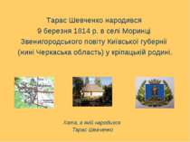Тарас Шевченко народився 9 березня 1814 р. в селі Моринці Звенигородського по...