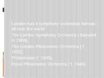 London has 4 symphony orchestras famous all over the world: The London Sympho...