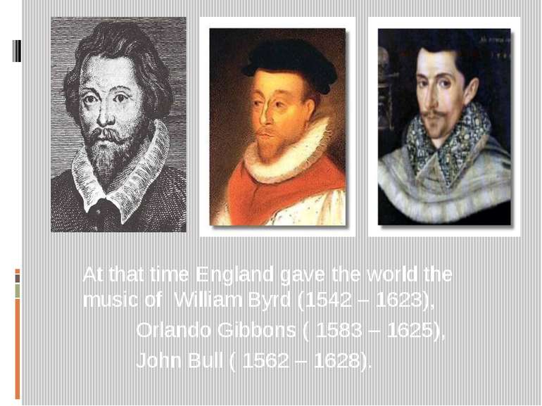 At that time England gave the world the music of William Byrd (1542 – 1623), ...