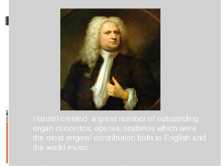 Handel created a great number of outstanding organ concertos, operas, oratori...
