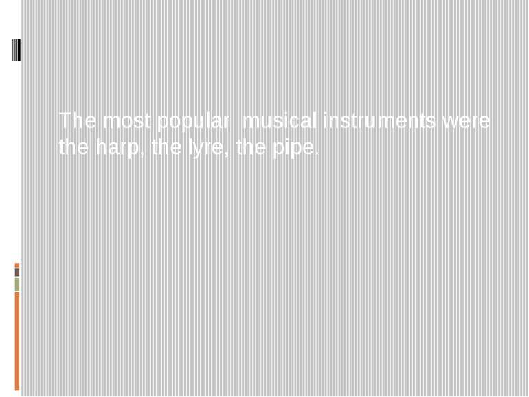 The most popular musical instruments were the harp, the lyre, the pipe.