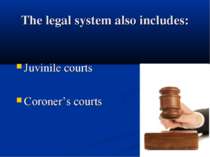The legal system also includes: Juvinile courts Coroner’s courts
