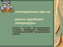 «Інтерактивні ігри на уроках зарубіжної літератури» Канюка Наталія Володимирі...