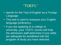 "TOEFL" stands for the Test of English as a Foreign Language. This test is us...
