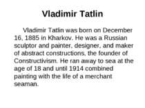 Vladimir Tatlin Vladimir Tatlin was born on December 16, 1885 in Kharkov. He ...