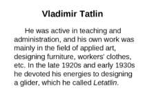 Vladimir Tatlin He was active in teaching and administration, and his own wor...