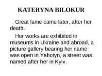 KATERYNA BILOKUR Great fame came later, after her death. Her works are exhibi...