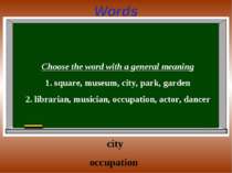 Words Choose the word with a general meaning 1. square, museum, city, park, g...