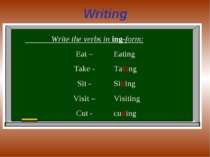 Writing Write the verbs in ing-form: Eat – Take - Sit - Visit – Cut - Eating ...