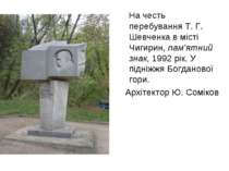 На честь перебування Т. Г. Шевченка в місті Чигирин, пам’ятний знак, 1992 рік...
