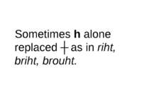 Sometimes h alone replaced ʒ as in riht, briht, brouht.