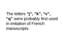 The letters “j”, “k”, “v”, “q” were probably first used in imitation of Frenc...