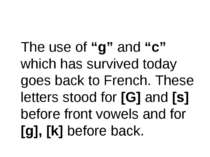 The use of “g” and “c” which has survived today goes back to French. These le...