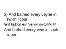 3) And bathed every veyne in swich licour, /and 'ba:Dqd 'evri 'vein in 'switS...