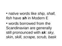 native words like ship, shall, fish have sh in Modern E words borrowed from t...