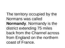 The territory occupied by the Normans was called Normandy. Normandy is the di...