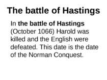 The battle of Hastings In the battle of Hastings (October 1066) Harold was ki...